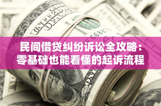 北京民间借贷纠纷诉讼全攻略：零基础也能看懂的起诉流程与证据整理指南