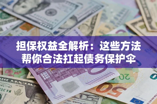 北京担保权益全解析：这些方法帮你合法扛起债务保护伞