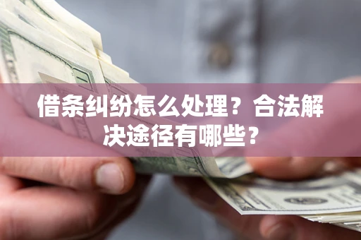 北京借条纠纷怎么处理？合法解决途径有哪些？