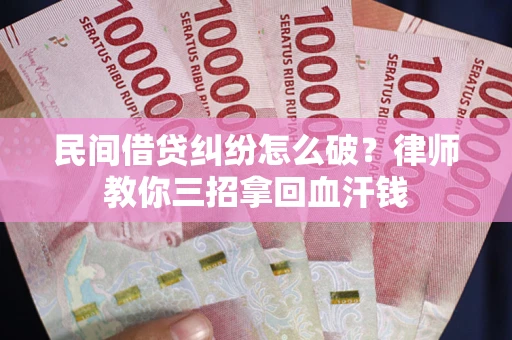 北京民间借贷纠纷怎么破？律师教你三招拿回血汗钱