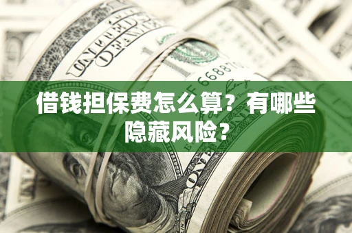 北京借钱担保费怎么算？有哪些隐藏风险？