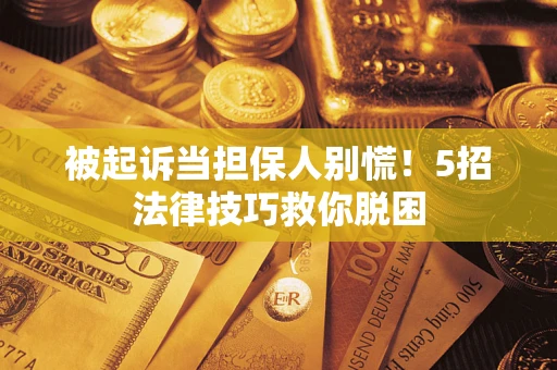 北京被起诉当担保人别慌！5招法律技巧救你脱困