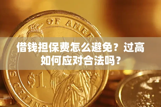 北京借钱担保费怎么避免？过高如何应对合法吗？