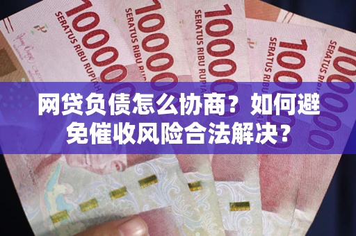 北京网贷负债怎么协商？如何避免催收风险合法解决？