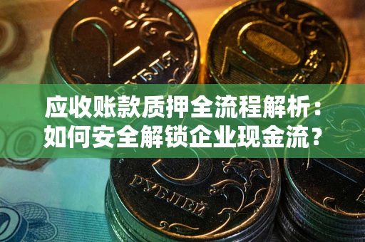 北京应收账款质押全流程解析：如何安全解锁企业现金流？