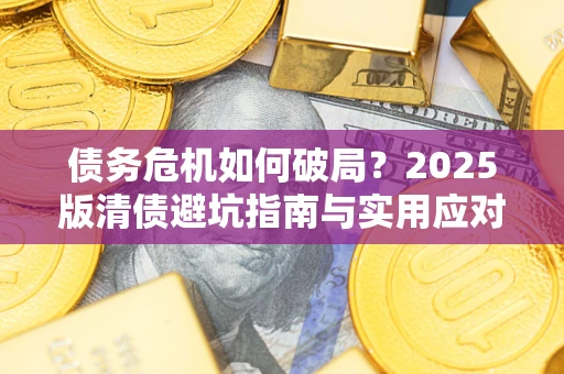 北京债务危机如何破局？2025版清债避坑指南与实用应对策略