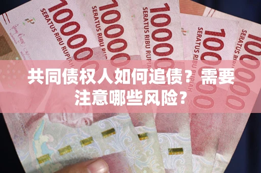 北京共同债权人如何追债？需要注意哪些风险？