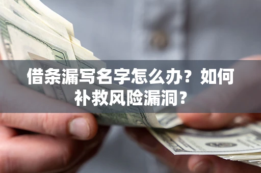 北京借条漏写名字怎么办？如何补救风险漏洞？