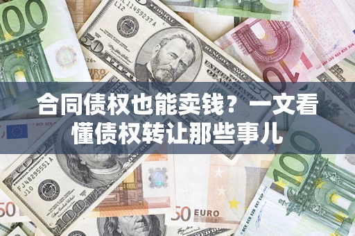 北京合同债权也能卖钱？一文看懂债权转让那些事儿