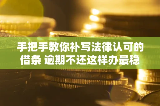 北京手把手教你补写法律认可的借条 逾期不还这样办最稳妥