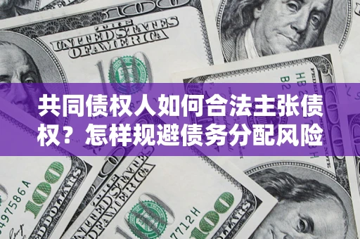 北京共同债权人如何合法主张债权？怎样规避债务分配风险？