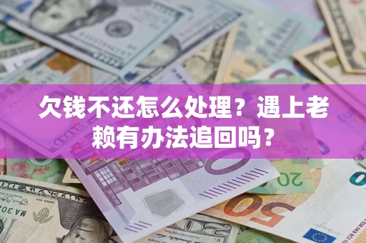 北京欠钱不还怎么处理？遇上老赖有办法追回吗？