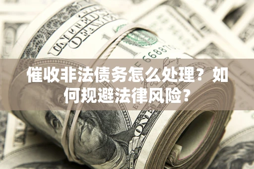 北京催收非法债务怎么处理？如何规避法律风险？