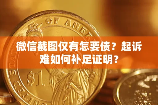北京微信截图仅有怎要债？起诉难如何补足证明？