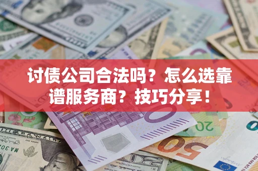 北京讨债公司合法吗？怎么选靠谱服务商？技巧分享！