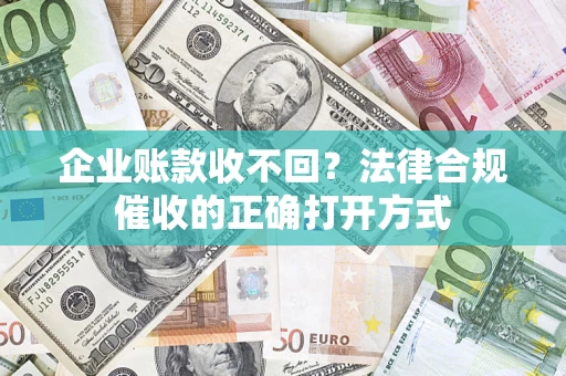 北京企业账款收不回？法律合规催收的正确打开方式
