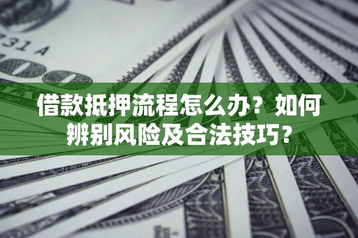 北京借款抵押流程怎么办？如何辨别风险及合法技巧？