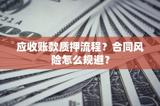 北京应收账款质押流程？合同风险怎么规避？