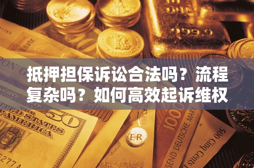 北京抵押担保诉讼合法吗？流程复杂吗？如何高效起诉维权？