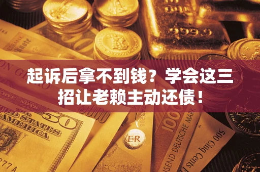 北京起诉后拿不到钱？学会这三招让老赖主动还债！