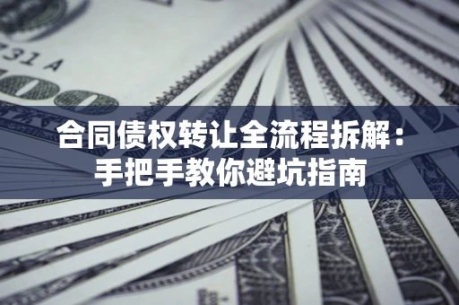 北京合同债权转让全流程拆解：手把手教你避坑指南