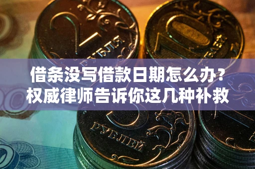 北京借条没写借款日期怎么办？权威律师告诉你这几种补救方法！