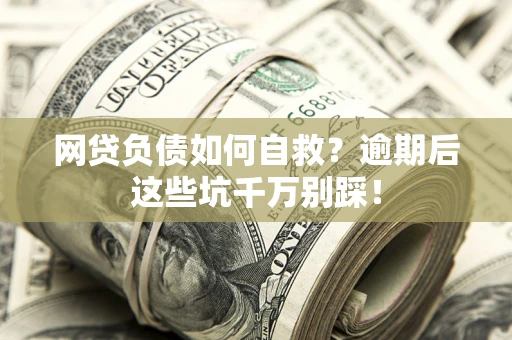 北京网贷负债如何自救？逾期后这些坑千万别踩！