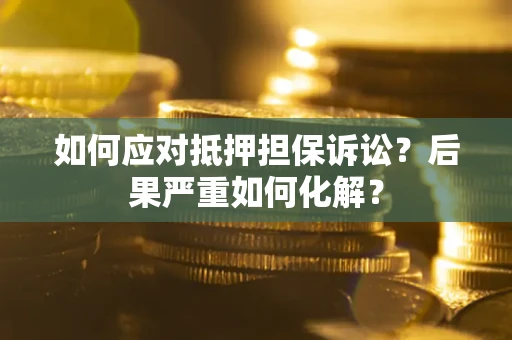 北京如何应对抵押担保诉讼？后果严重如何化解？