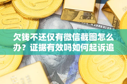 北京欠钱不还仅有微信截图怎么办？证据有效吗如何起诉追回欠款？
