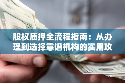 北京股权质押全流程指南：从办理到选择靠谱机构的实用攻略