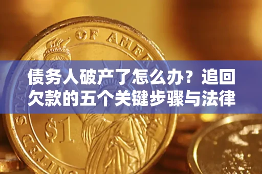 北京债务人破产了怎么办？追回欠款的五个关键步骤与法律策略