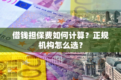北京借钱担保费如何计算？正规机构怎么选？