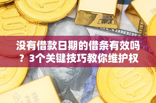 北京没有借款日期的借条有效吗？3个关键技巧教你维护权益