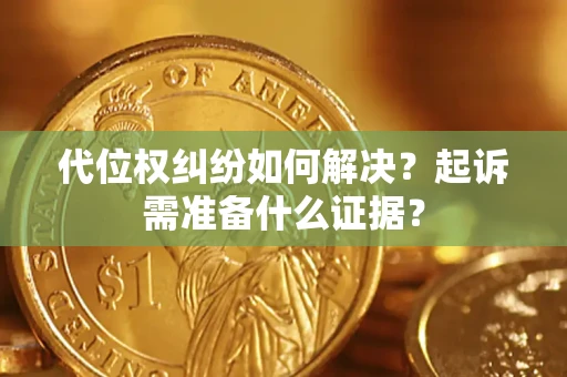北京代位权纠纷如何解决？起诉需准备什么证据？