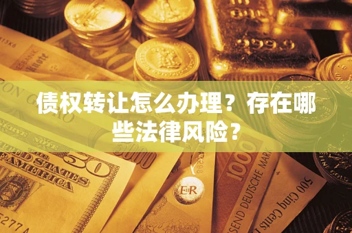 北京债权转让怎么办理？存在哪些法律风险？