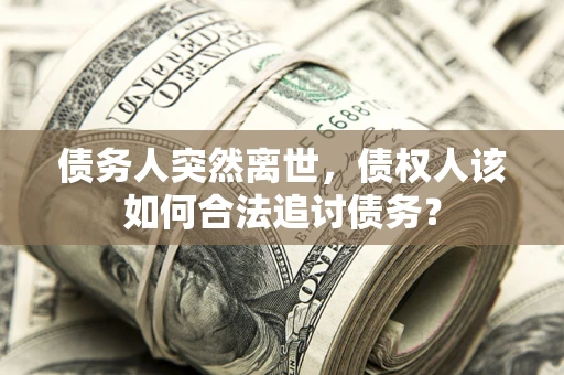 北京债务人突然离世，债权人该如何合法追讨债务？