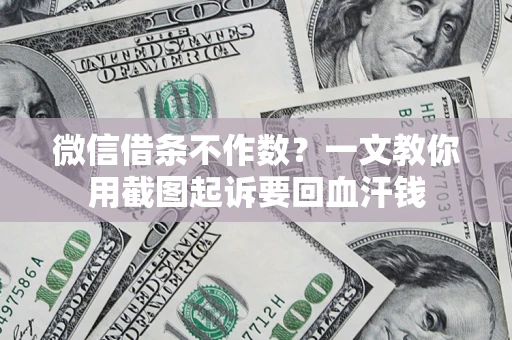 北京微信借条不作数？一文教你用截图起诉要回血汗钱