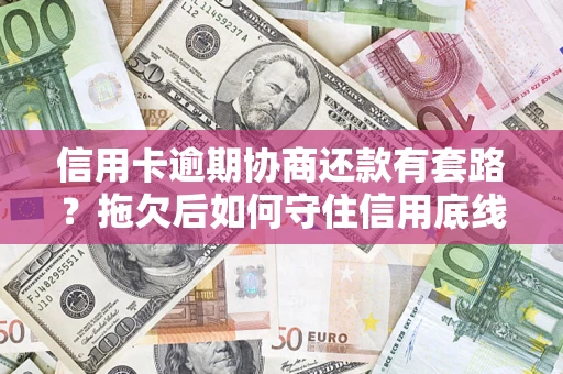 北京信用卡逾期协商还款有套路？拖欠后如何守住信用底线？