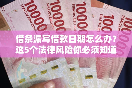 北京借条漏写借款日期怎么办？这5个法律风险你必须知道