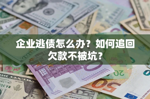 北京企业逃债怎么办？如何追回欠款不被坑？