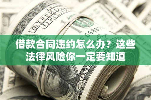 北京借款合同违约怎么办？这些法律风险你一定要知道