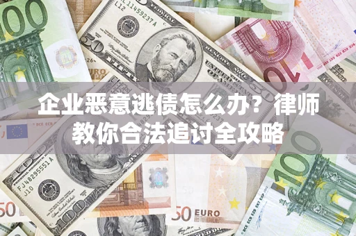 北京企业恶意逃债怎么办？律师教你合法追讨全攻略