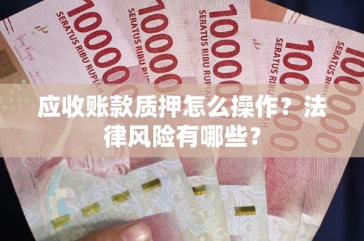 北京应收账款质押怎么操作？法律风险有哪些？