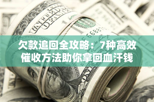 北京欠款追回全攻略：7种高效催收方法助你拿回血汗钱