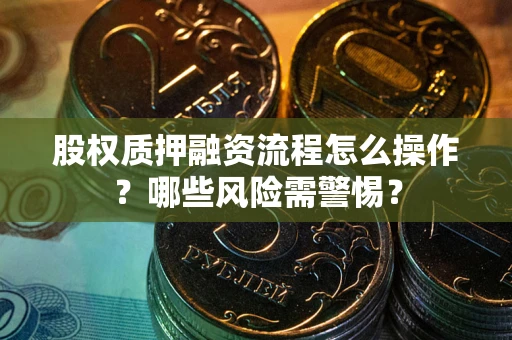 北京股权质押融资流程怎么操作？哪些风险需警惕？