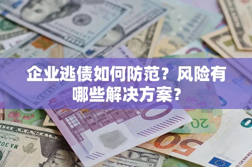 北京企业逃债如何防范？风险有哪些解决方案？