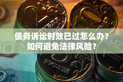 北京债务诉讼时效已过怎么办？如何避免法律风险？