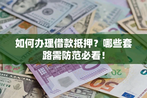 北京如何办理借款抵押？哪些套路需防范必看！
