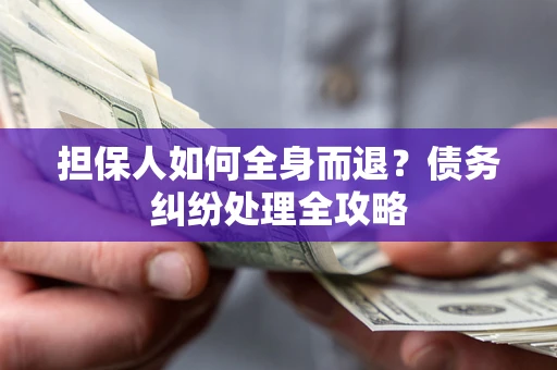 北京担保人如何全身而退？债务纠纷处理全攻略