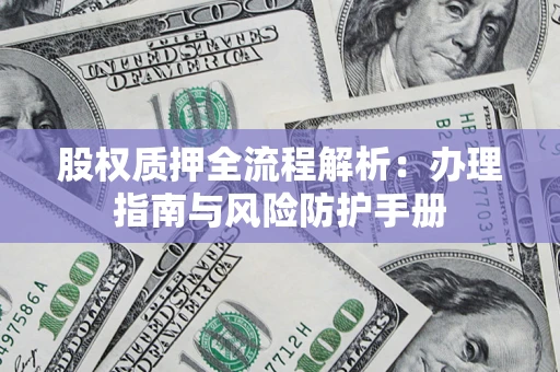 北京股权质押全流程解析：办理指南与风险防护手册